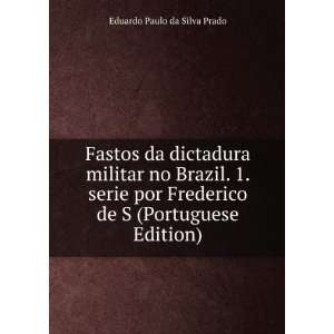 Fastos da dictadura militar no Brazil. 1. serie por Frederico de S 