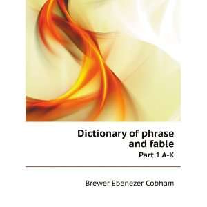  Dictionary of phrase and fable. Part 1 A K Brewer 