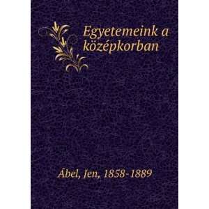    Egyetemeink a kÃ¶zÃ©pkorban Jen, 1858 1889 Ãbel Books