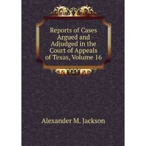   the Court of Appeals of Texas, Volume 16 Alexander M. Jackson Books
