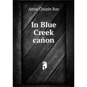  In Blue Creek caÃ±on Anna Chapin Ray Books