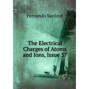 The Electrical Charges of Atoms and Ions, Issue 37 Fernando Sanford 
