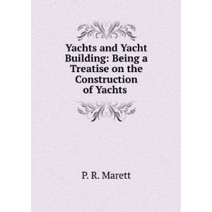  Yachts and Yacht Building Being a Treatise on the 