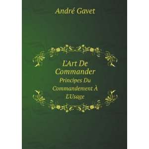   . Principes Du Commandement Ã? LUsage AndrÃ© Gavet Books