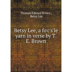  Betsy Lee, a focsle yarn in verse by T.E. Brown. Betsy 