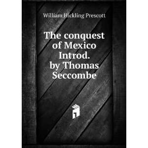  The conquest of Mexico Introd. by Thomas Seccombe William 