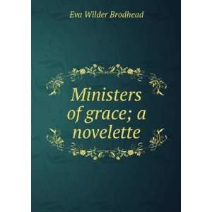    Ministers of grace; a novelette Eva Wilder Brodhead Books