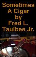 Sometimes a Cigar Fred L. Taulbee Jr.