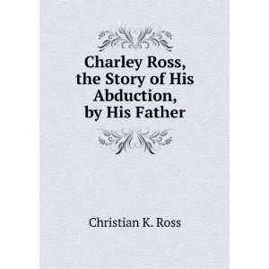 Charley Ross, the Story of His Abduction, by His Father 