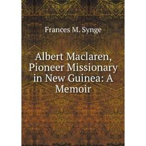   , Pioneer Missionary in New Guinea A Memoir Frances M. Synge Books