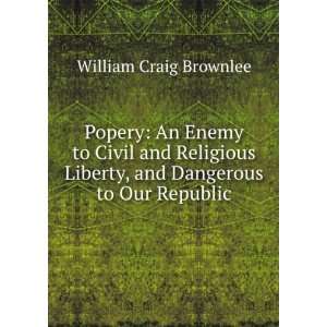 Popery An Enemy to Civil and Religious Liberty, and Dangerous to Our 