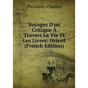 Voyages Dun Critique Ã? Travers La Vie Et Les Livres Orient (French 