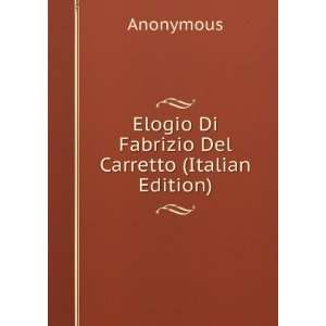    Elogio Di Fabrizio Del Carretto (Italian Edition) Anonymous Books