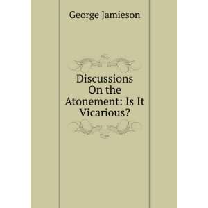   Discussions On the Atonement Is It Vicarious? George Jamieson Books