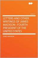 Letters and Other Writings of James Madison Fourth President of the 