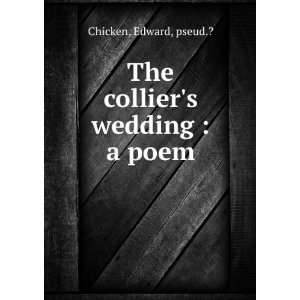    The colliers wedding  a poem Edward, pseud.? Chicken Books