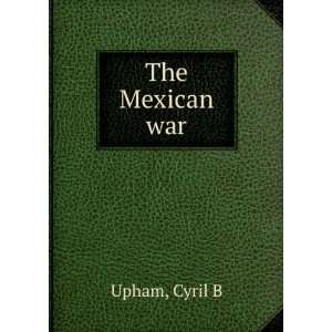  The Mexican war. Cyril B. Upham Books