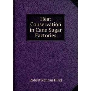   Heat Conservation in Cane Sugar Factories Robert Renton Hind Books