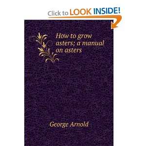    How to grow asters; a manual on asters George Arnold Books