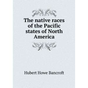   of the Pacific states of North America Hubert Howe Bancroft Books