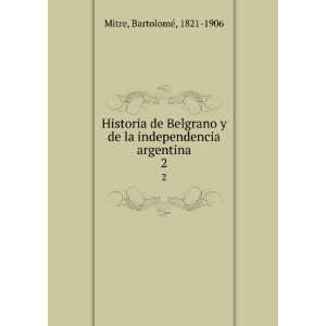   de la independencia argentina. 2 BartolomeÌ, 1821 1906 Mitre Books