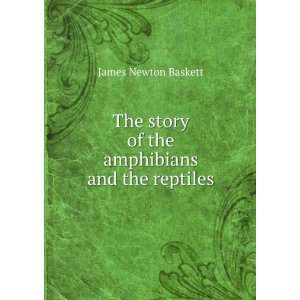   story of the amphibians and the reptiles James Newton Baskett Books
