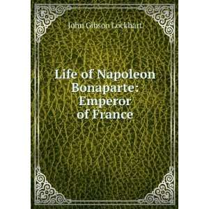   of Napoleon Bonaparte Emperor of France John Gibson Lockhart Books