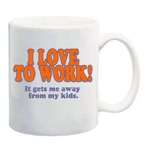  I LOVE TO WORK IT GETS ME AWAY FROM MY KIDS. Mug Coffee 