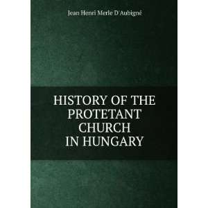  HISTORY OF THE PROTETANT CHURCH IN HUNGARY J. H. Merle d 