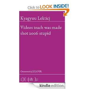 Videos teach was made shot 2006 stupid Kyagyuu Lekticj  