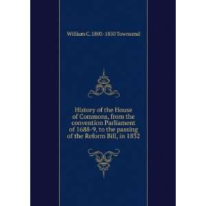   passing of the Reform Bill, in 1832 William C. 1803 1850 Townsend