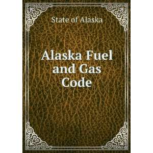  Alaska Fuel and Gas Code State of Alaska Books