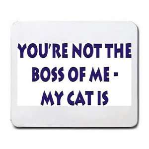    Your not the boss of me, my cat is Mousepad
