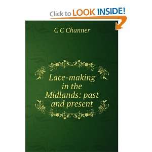  Lace making in the Midlands, past and present C C Channer Books