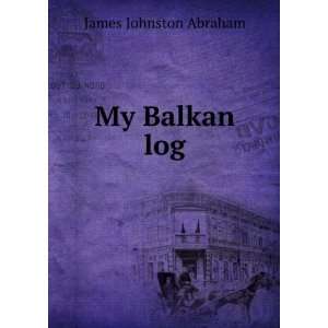  My Balkan log James Johnston Abraham Books