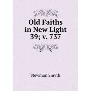  Old Faiths in New Light. 39; v. 737 Newman Smyth Books
