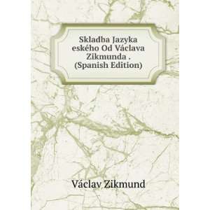 Skladba Jazyka eskÃ©ho Od VÃ¡clava Zikmunda . (Spanish Edition 