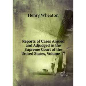   Supreme Court of the United States, Volume 17 Henry Wheaton Books