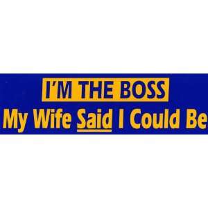   Bumper Sticker Im the boss, my wife said I could be 