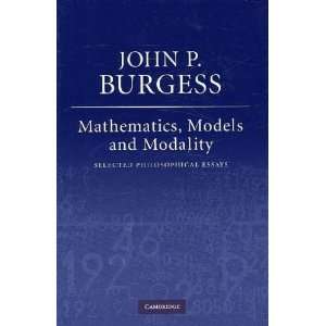  Mathematics, Models, and Modality John P. Burgess Books
