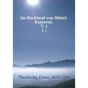  Im Hochland von Mittel Kamerun . T. 1 Franz, 1875 1945 