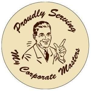 PROUDLY SERVING THE CORPORATE MASTERS Pinback Button 1.25 