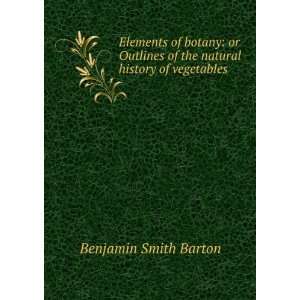  Elements of Botany Or, Outlines of the Natural History of 