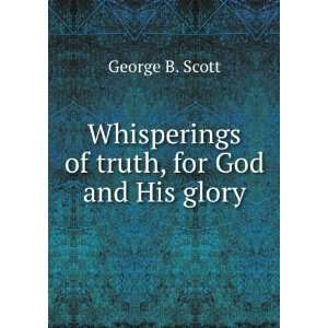  Whisperings of truth, for God and His glory George B 