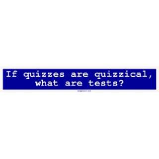  If quizzes are quizzical, what are tests? Large Bumper 