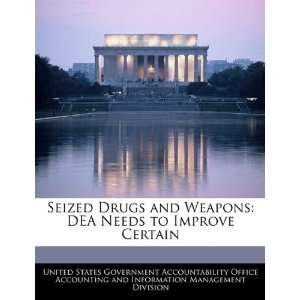  Seized Drugs and Weapons DEA Needs to Improve Certain 