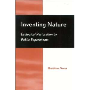  Inventing Nature Ecological Restoration by Public Experiments 
