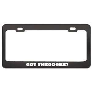 Got Theodore? Girl Name Black Metal License Plate Frame Holder Border 