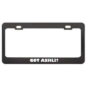 Got Ashli? Girl Name Black Metal License Plate Frame Holder Border Tag