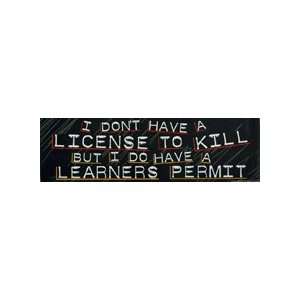  I DONT HAVE A LICENSE TO KILL BUT I DO HAVE A LEARNERS 